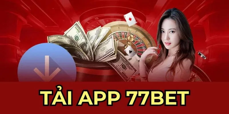 Tải App 77BET: Chơi Cực Đã, Thưởng Cực Hời!